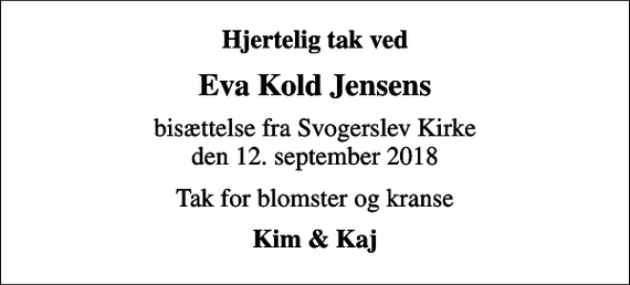<p>Hjertelig tak ved<br />Eva Kold Jensens<br />bisættelse fra Svogerslev Kirke den 12. september 2018<br />Tak for blomster og kranse<br />Kim &amp; Kaj</p>