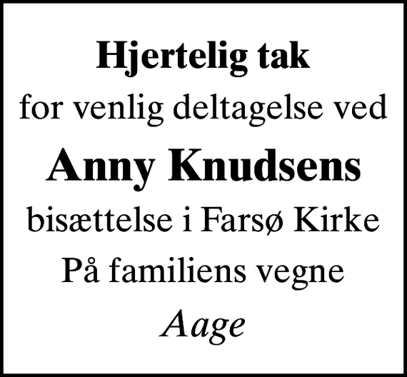 <p>Hjertelig tak<br />for venlig deltagelse ved<br />Anny Knudsens<br />bisættelse i Farsø Kirke<br />På familiens vegne<br />Aage</p>