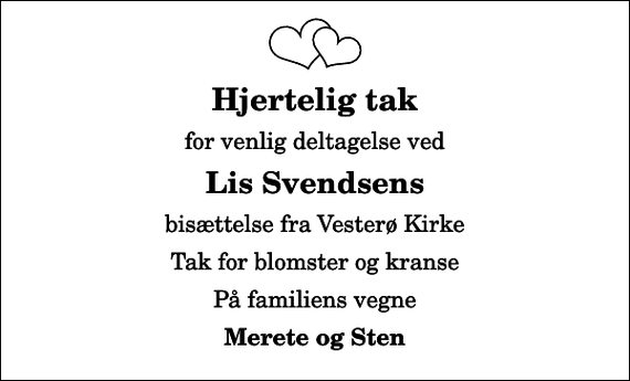 <p>Hjertelig tak<br />for venlig deltagelse ved<br />Lis Svendsens<br />bisættelse fra Vesterø Kirke<br />Tak for blomster og kranse<br />På familiens vegne<br />Merete og Sten</p>
