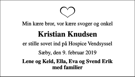 <p>Min kære bror, vor kære svoger og onkel<br />Kristian Knudsen<br />er stille sovet ind på Hospice Vendsyssel<br />Sæby, den 9. februar 2019<br />Lene og Keld, Ella, Eva og Svend Erik med familier</p>