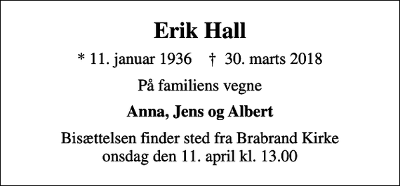<p>Erik Hall<br />* 11. januar 1936 ✝ 30. marts 2018<br />På familiens vegne<br />Anna, Jens og Albert<br />Bisættelsen finder sted fra Brabrand Kirke onsdag den 11. april kl. 13.00</p>