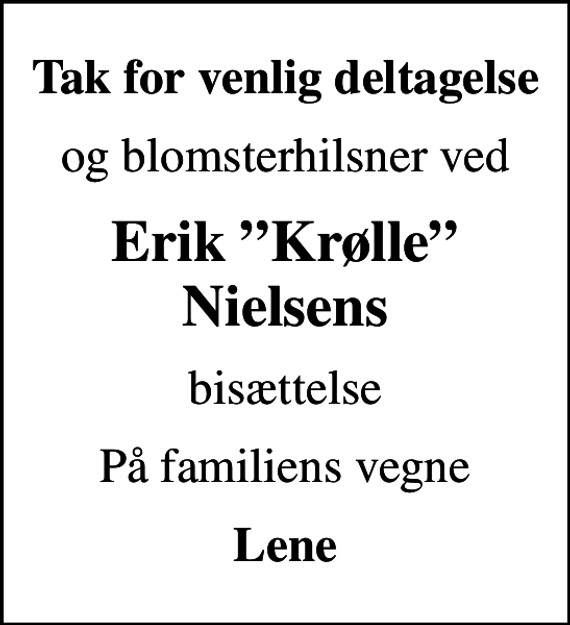 <p>Tak for venlig deltagelse<br />og blomsterhilsner ved<br />Erik Krølle Nielsens<br />bisættelse<br />På familiens vegne<br />Lene</p>