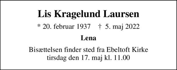 Lis Kragelund Laursen
* 20. februar 1937    &#x271d; 5. maj 2022
Lena
Bisættelsen finder sted fra Ebeltoft Kirke  tirsdag den 17. maj kl. 11.00