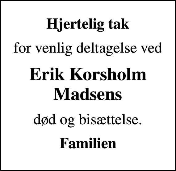 <p>Hjertelig tak<br />for venlig deltagelse ved<br />Erik Korsholm Madsens<br />død og bisættelse.<br />Familien</p>