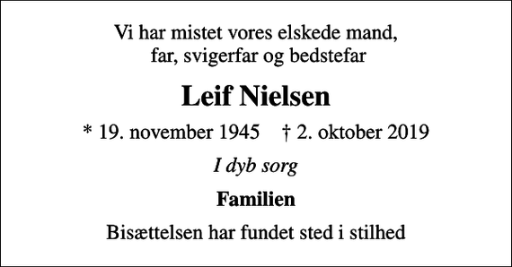 <p>Vi har mistet vores elskede mand, far, svigerfar og bedstefar<br />Leif Nielsen<br />* 19. november 1945 ✝ 2. oktober 2019<br />I dyb sorg<br />Familien<br />Bisættelsen har fundet sted i stilhed</p>