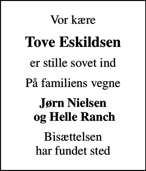 <p>Vor kære<br />Tove Eskildsen<br />er stille sovet ind<br />På familiens vegne<br />Jørn Nielsen og Helle Ranch<br />Bisættelsen har fundet sted</p>