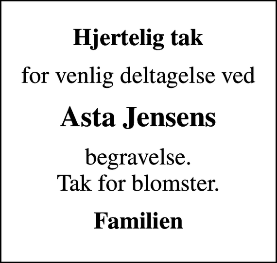<p>Hjertelig tak<br />for venlig deltagelse ved<br />Asta Jensens<br />begravelse. Tak for blomster.<br />Familien</p>