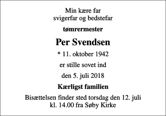 <p>Min kære far svigerfar og bedstefar<br />tømrermester<br />Per Svendsen<br />* 11. oktober 1942<br />er stille sovet ind<br />den 5. juli 2018<br />Kærligst familien<br />Bisættelsen finder sted torsdag den 12. juli kl. 14.00 fra Søby Kirke</p>