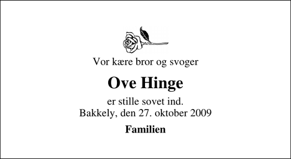 <p>Vor kære bror og svoger<br />Ove Hinge<br />er stille sovet ind. Bakkely, den 27. oktober 2009<br />Familien</p>