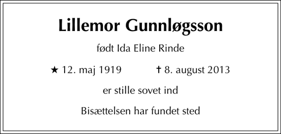 <p>Lillemor Gunnløgsson<br />født Ida Eline Rinde<br />* 12. maj 1919 ✝ 8. august 2013<br />er stille sovet ind<br />Bisættelsen har fundet sted</p>