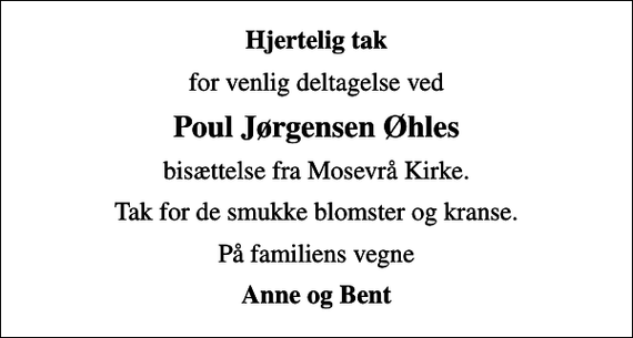 <p>Hjertelig tak<br />for venlig deltagelse ved<br />Poul Jørgensen Øhles<br />bisættelse fra Mosevrå Kirke.<br />Tak for de smukke blomster og kranse.<br />På familiens vegne<br />Anne og Bent</p>
