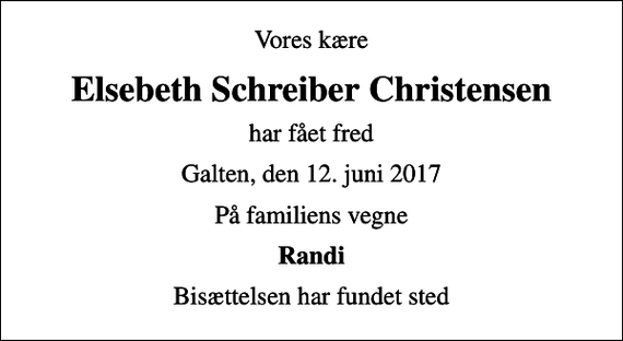 <p>Vores kære<br />Elsebeth Schreiber Christensen<br />har fået fred<br />Galten, den 12. juni 2017<br />På familiens vegne<br />Randi<br />Bisættelsen har fundet sted</p>