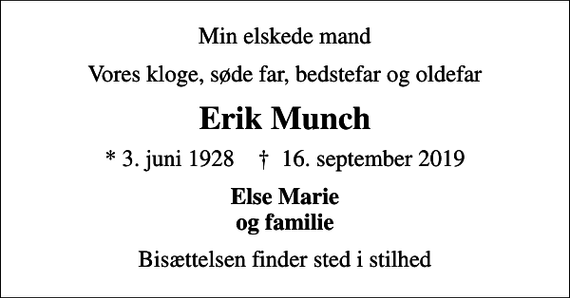 <p>Min elskede mand<br />Vores kloge, søde far, bedstefar og oldefar<br />Erik Munch<br />* 3. juni 1928 ✝ 16. september 2019<br />Else Marie og familie<br />Bisættelsen finder sted i stilhed</p>