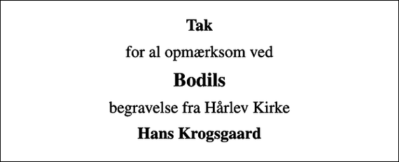 <p>Tak<br />for al opmærksom ved<br />Bodils<br />begravelse fra Hårlev Kirke<br />Hans Krogsgaard</p>