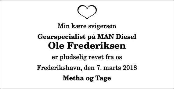 <p>Min kære svigersøn<br />Gearspecialist på MAN Diesel<br />Ole Frederiksen<br />er pludselig revet fra os<br />Frederikshavn, den 7. marts 2018<br />Metha og Tage</p>