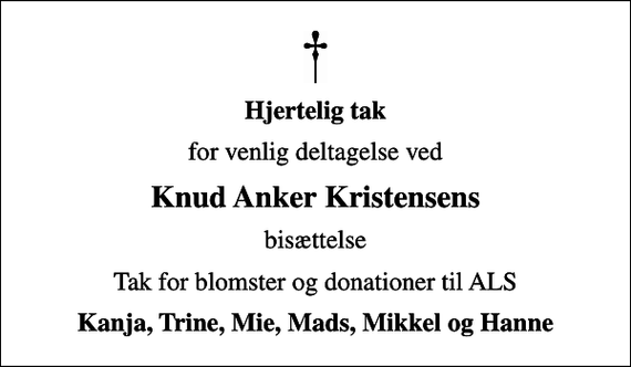 <p>Hjertelig tak<br />for venlig deltagelse ved<br />Knud Anker Kristensens<br />bisættelse<br />Tak for blomster og donationer til ALS<br />Kanja, Trine, Mie, Mads, Mikkel og Hanne</p>