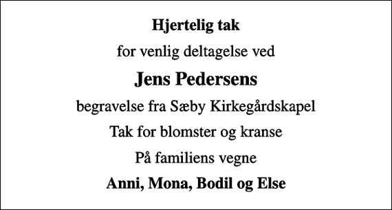 <p>Hjertelig tak<br />for venlig deltagelse ved<br />Jens Pedersens<br />begravelse fra Sæby Kirkegårdskapel<br />Tak for blomster og kranse<br />På familiens vegne<br />Anni, Mona, Bodil og Else</p>