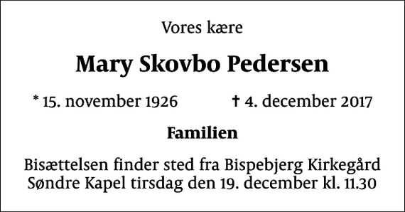 <p>Vores kære<br />Mary Skovbo Pedersen<br />* 15. november 1926 ✝ 4. december 2017<br />Familien<br />Bisættelsen finder sted fra Bispebjerg Kirkegård Søndre Kapel tirsdag den 19. december kl. 11.30</p>