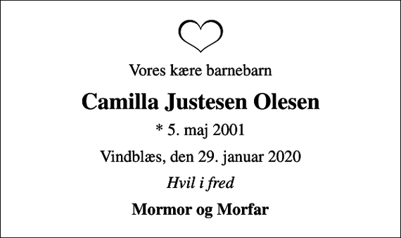 <p>Vores kære barnebarn<br />Camilla Justesen Olesen<br />* 5. maj 2001<br />Vindblæs, den 29. januar 2020<br />Hvil i fred<br />Mormor og Morfar</p>