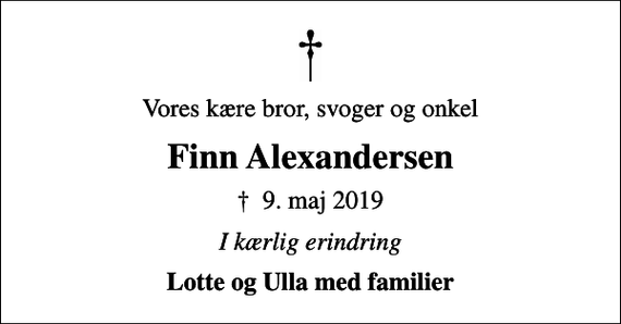 <p>Vores kære bror, svoger og onkel<br />Finn Alexandersen<br />✝ 9. maj 2019<br />I kærlig erindring<br />Lotte og Ulla med familier</p>