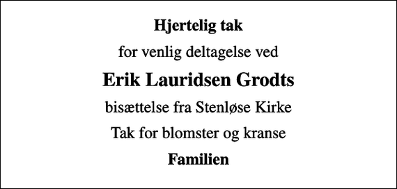 <p>Hjertelig tak<br />for venlig deltagelse ved<br />Erik Lauridsen Grodts<br />bisættelse fra Stenløse Kirke<br />Tak for blomster og kranse<br />Familien</p>