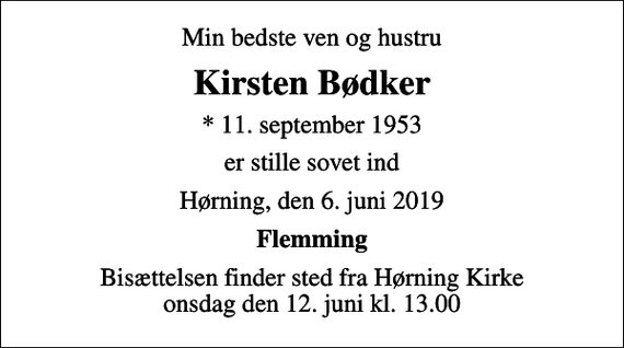 <p>Min bedste ven og hustru<br />Kirsten Bødker<br />* 11. september 1953<br />er stille sovet ind<br />Hørning, den 6. juni 2019<br />Flemming<br />Bisættelsen finder sted fra Hørning Kirke onsdag den 12. juni kl. 13.00</p>