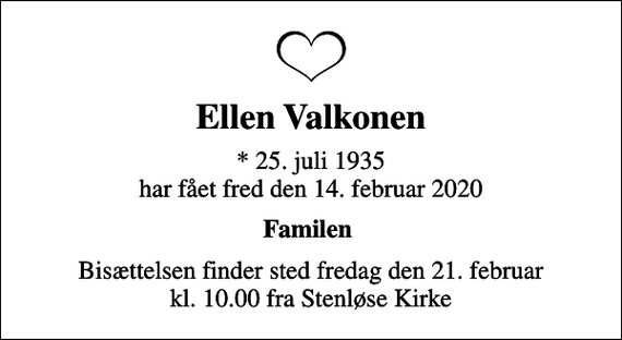<p>Ellen Valkonen<br />* 25. juli 1935 har fået fred den 14. februar 2020<br />Familen<br />Bisættelsen finder sted fredag den 21. februar kl. 10.00 fra Stenløse Kirke</p>