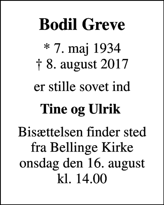 <p>Bodil Greve<br />* 7. maj 1934<br />✝ 8. august 2017<br />er stille sovet ind<br />Tine og Ulrik<br />Bisættelsen finder sted fra Bellinge Kirke onsdag den 16. august kl. 14.00</p>