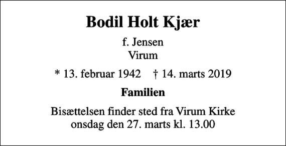 <p>Bodil Holt Kjær<br />f. Jensen Virum<br />* 13. februar 1942 ✝ 14. marts 2019<br />Familien<br />Bisættelsen finder sted fra Virum Kirke onsdag den 27. marts kl. 13.00</p>