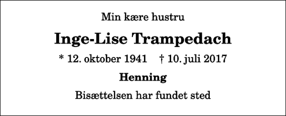 <p>Min kære hustru<br />Inge-Lise Trampedach<br />* 12. oktober 1941 ✝ 10. juli 2017<br />Henning<br />Bisættelsen har fundet sted</p>