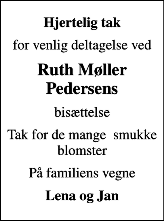 <p>Hjertelig tak<br />for venlig deltagelse ved<br />Ruth Møller Pedersens<br />bisættelse<br />Tak for de mange smukke blomster<br />På familiens vegne<br />Lena og Jan</p>