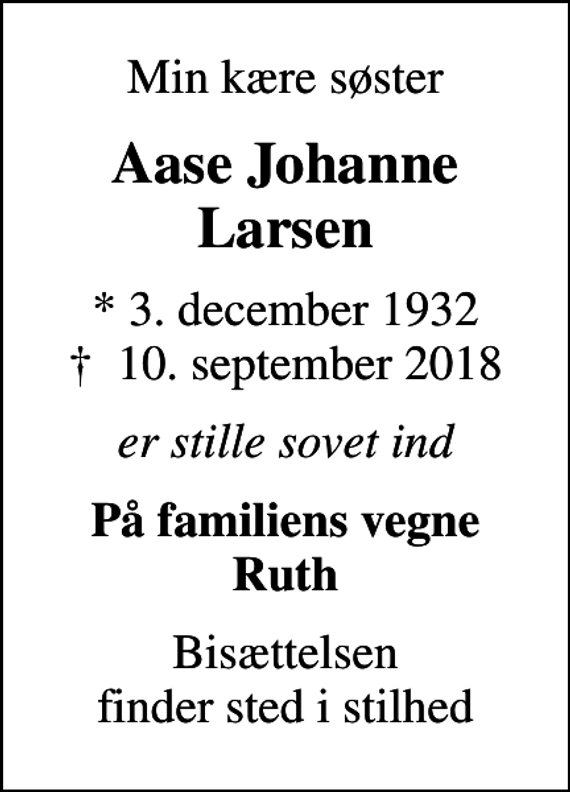 <p>Min kære søster<br />Aase Johanne Larsen<br />* 3. december 1932<br />✝ 10. september 2018<br />er stille sovet ind<br />På familiens vegne Ruth<br />Bisættelsen finder sted i stilhed</p>