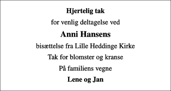 <p>Hjertelig tak<br />for venlig deltagelse ved<br />Anni Hansens<br />bisættelse fra Lille Heddinge Kirke<br />Tak for blomster og kranse<br />På familiens vegne<br />Lene og Jan</p>