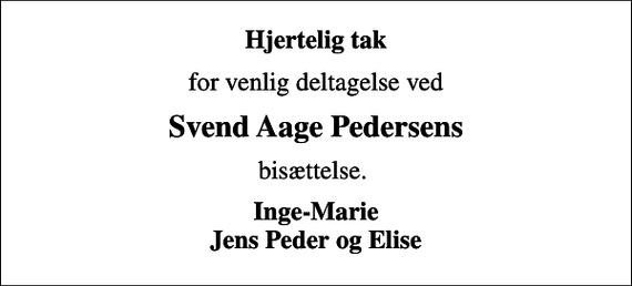 <p>Hjertelig tak<br />for venlig deltagelse ved<br />Svend Aage Pedersens<br />bisættelse.<br />Inge-Marie Jens Peder og Elise</p>