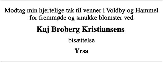 <p>Modtag min hjertelige tak til venner i Voldby og Hammel for fremmøde og smukke blomster ved<br />Kaj Broberg Kristiansens<br />bisættelse<br />Yrsa</p>