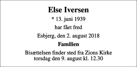 <p>Else Iversen<br />* 13. juni 1939<br />har fået fred<br />Esbjerg, den 2. august 2018<br />Familien<br />Bisættelsen finder sted fra Zions Kirke torsdag den 9. august kl. 12.30</p>
