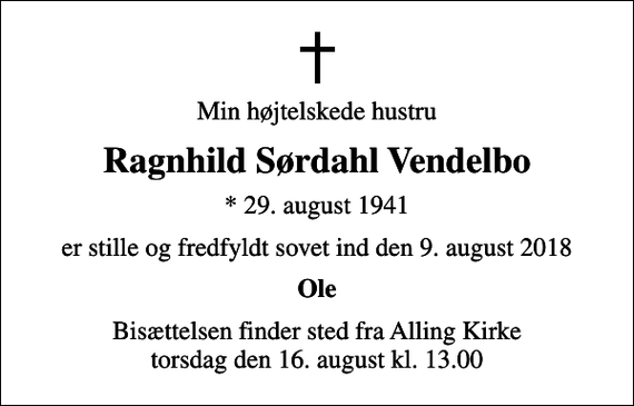 <p>Min højtelskede hustru<br />Ragnhild Sørdahl Vendelbo<br />* 29. august 1941<br />er stille og fredfyldt sovet ind den 9. august 2018<br />Ole<br />Bisættelsen finder sted fra Alling Kirke torsdag den 16. august kl. 13.00</p>