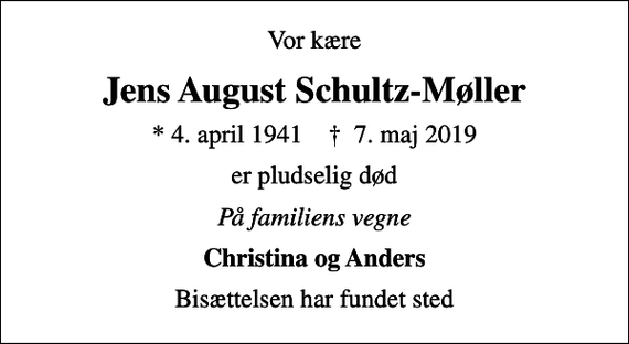 <p>Vor kære<br />Jens August Schultz-Møller<br />* 4. april 1941 ✝ 7. maj 2019<br />er pludselig død<br />På familiens vegne<br />Christina og Anders<br />Bisættelsen har fundet sted</p>