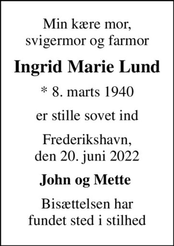 Min kære mor,  svigermor og farmor 
Ingrid Marie Lund
* 8. marts 1940
er stille sovet ind
Frederikshavn, den 20. juni 2022
John og Mette 
Bisættelsen har fundet sted i stilhed