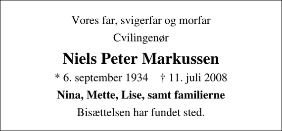 <p>Vores far, svigerfar og morfar<br />Cvilingenør<br />Niels Peter Markussen<br />* 6. september 1934 ✝ 11. juli 2008<br />Nina, Mette, Lise, samt familierne<br />Bisættelsen har fundet sted.</p>