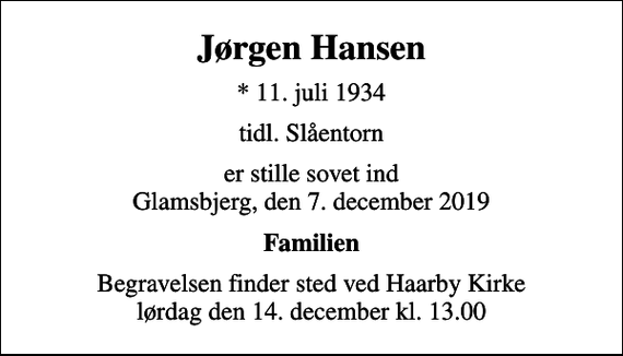 <p>Jørgen Hansen<br />* 11. juli 1934<br />tidl. Slåentorn<br />er stille sovet ind Glamsbjerg, den 7. december 2019<br />Familien<br />Begravelsen finder sted ved Haarby Kirke lørdag den 14. december kl. 13.00</p>