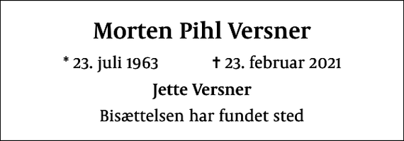 <p>Morten Pihl Versner<br />* 23. juli 1963 ✝ 23. februar 2021<br />Jette Versner<br />Bisættelsen har fundet sted</p>