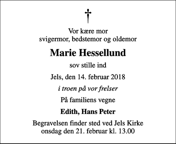 <p>Vor kære mor svigermor, bedstemor og oldemor<br />Marie Hessellund<br />sov stille ind<br />Jels, den 14. februar 2018<br />i troen på vor frelser<br />På familiens vegne<br />Edith, Hans Peter<br />Begravelsen finder sted ved Jels Kirke onsdag den 21. februar kl. 13.00</p>