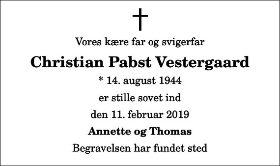 <p>Vores kære far og svigerfar<br />Christian Pabst Vestergaard<br />* 14. august 1944<br />er stille sovet ind<br />den 11. februar 2019<br />Annette og Thomas<br />Begravelsen har fundet sted</p>