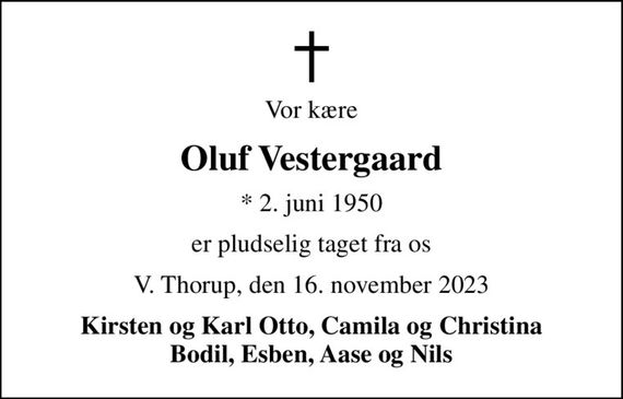 Vor kære
Oluf Vestergaard
* 2. juni 1950
er pludselig taget fra os
V. Thorup, den 16. november 2023
Kirsten og Karl Otto, Camila og Christina Bodil, Esben, Aase og Nils