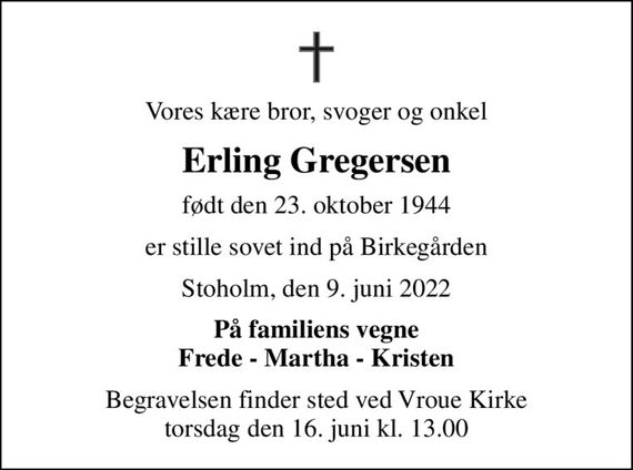 Vores kære bror, svoger og onkel
Erling Gregersen
født den 23. oktober 1944
er stille sovet ind på Birkegården
Stoholm, den 9. juni 2022
På familiens vegne Frede - Martha - Kristen
Begravelsen finder sted ved Vroue Kirke  torsdag den 16. juni kl. 13.00