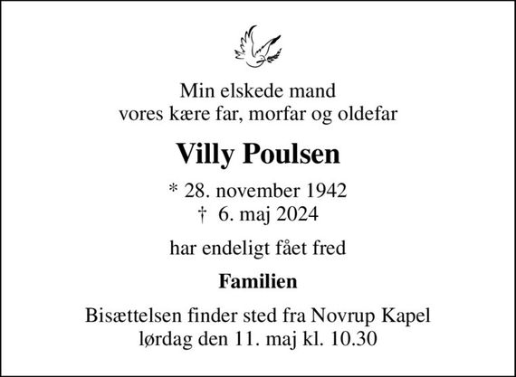 Min elskede mand vores kære far, morfar og oldefar
Villy Poulsen
* 28. november 1942
						&#x271d; 6. maj 2024
har endeligt fået fred
Familien
Bisættelsen finder sted fra Novrup Kapel  lørdag den 11. maj kl. 10.30
