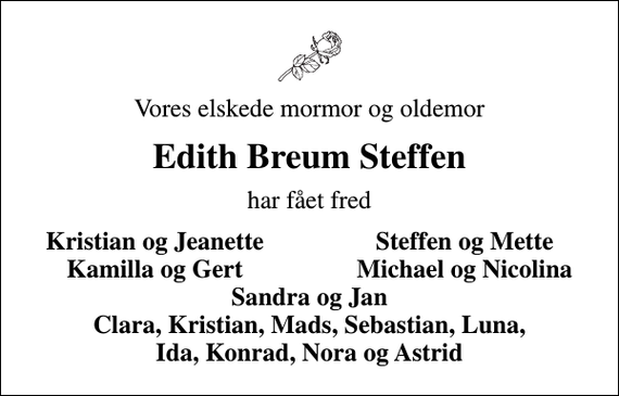 <p>Vores elskede mormor og oldemor<br />Edith Breum Steffen<br />har fået fred<br />Kristian og Jeanette<br />Steffen og Mette<br />Kamilla og Gert<br />Michael og Nicolina</p>