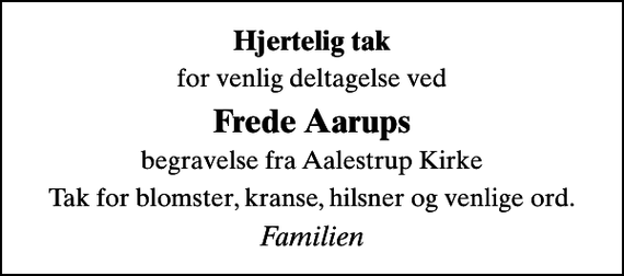 <p>Hjertelig tak<br />for venlig deltagelse ved<br />Frede Aarups<br />begravelse fra Aalestrup Kirke<br />Tak for blomster, kranse, hilsner og venlige ord.<br />Familien</p>