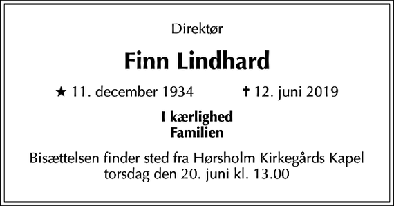<p>Direktør<br />Finn Lindhard<br />* 11. december 1934 ✝ 12. juni 2019<br />I kærlighed Familien<br />Bisættelsen finder sted fra Hørsholm Kirkegårds Kapel torsdag den 20. juni kl. 13.00</p>